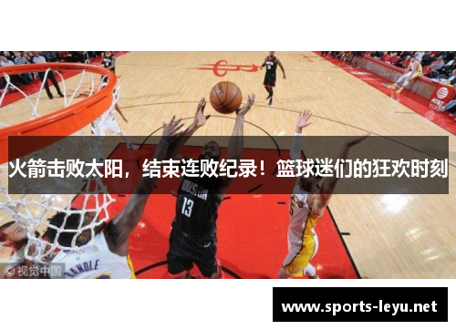 火箭击败太阳，结束连败纪录！篮球迷们的狂欢时刻